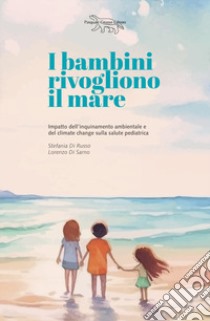 I bambini rivogliono il mare. Impatto dell'inquinamento ambientale e del climate change sulla salute pedriatica libro di Di Russo Stefania; Di Sarno Lorenzo