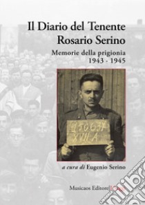 Il diario del Tenente Rosario Serino. Memorie della prigionia, 1943-1945 libro di Serino Rosario; Serino E. (cur.)