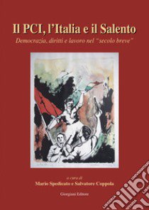 Il PCI, l'Italia e il Salento. Democrazia e diritti nel secolo breve libro di Spedicato M. (cur.); Coppola S. (cur.)