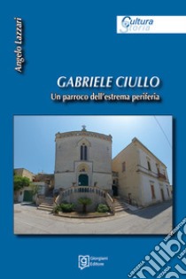 Gabriele Ciullo. Un parroco dell'estrema periferia libro di Lazzari Angelo