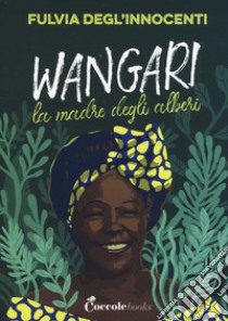 Wangari la madre degli alberi libro di Degl'Innocenti Fulvia
