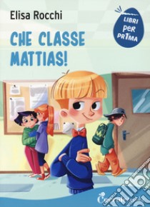 Che classe Mattias! libro di Rocchi Elisa