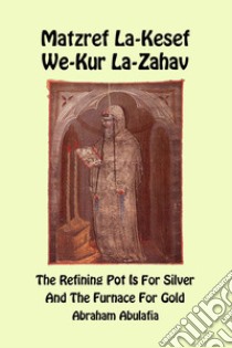 Matzref La-Kesef We-Kur La-Zahav. The refining pot is for silver and the furnace for gold. Ediz. bilingue libro di Abulafia Abraham ben Samuel; Del Tin F. (cur.)