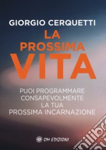 La prossima vita. Puoi programmare consapevolmente la tua prossima incarnazione libro di Cerquetti Giorgio