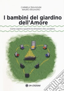 I bambini del giardino dell'amore. Come capire e guarire le emozioni che uccidono libro di Travaglini Carmela; Stegagno Mauro