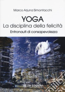 Yoga la disciplina della felicità. Entronauti di consapevolezza libro di Simontacchi Marco