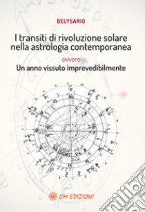 I transiti di rivoluzione solare nella astrologia contemporanea ovvero un anno vissuto imprevedibilmente libro di Belysario