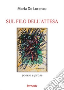 Sul filo dell'attesa. Poesie e prose libro di De Lorenzo Maria; Stoppelli P. (cur.)