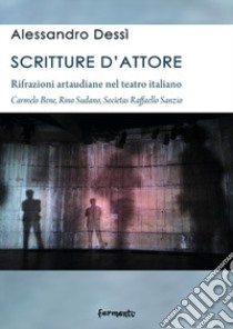 Scritture d'attore. Rifrazioni artaudiane nel teatro italiano (Carmelo Bene, Rino Sudano, Socìetas Raffaello Sanzio) libro di Dessì Alessandro