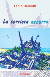 La corriera azzurra. Poesie scritte a sedici anni e dintorni libro di Dainotti Fabio