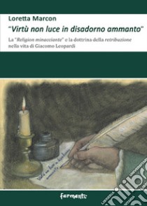 «Virtù non luce in disadorno ammanto». La «religion minacciante» e la dottrina della retribuzione nella vita di Giacomo Leopardi libro di Marcon Loretta