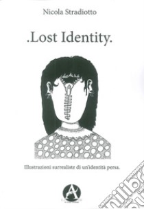 Lost identity. Illustrazioni surrealiste di un'identità persa libro di Stradiotto Nicola