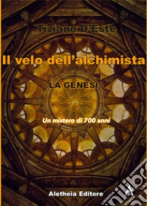 La Genesi. Un mistero di 700 anni. Il velo dell'alchimista libro di D'Este Tiziano