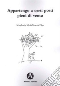 Appartengo a certi posti pieni di vento libro di Frigo Margherita Maria Morena