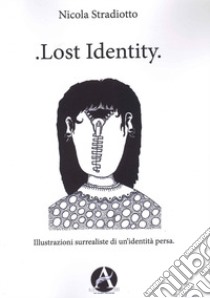 Lost identity. Illustrazioni surrealiste di un'identità persa libro di Stradiotto Nicola