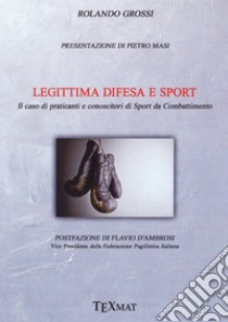 Legittima difesa e sport. Il caso di praticanti e conoscitori di sport da combattimento libro di Grossi Rolando