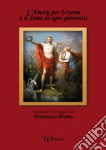 L'amore per urania è il seme di ogni gioventù libro di Bruno Francesco