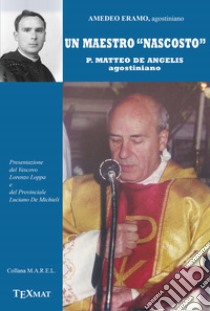 Un maestro «nascosto». P. Matteo De Angelis agostiniano libro di Eramo Amedeo