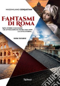 Fantasmi di Roma. Miti, storie e leggende che avvolgono da oltre 2700 anni la Città Eterna libro di Cerquetani Massimiliano