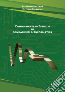 Complementi ed esercizi di fondamenti di informatica libro di Accattatis Alfredo; Calafiore Vittorio