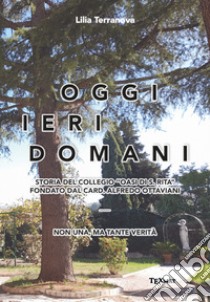 Oggi ieri domani. Storia del collegio «Oasi di S. Rita» fondato dal card. Alfredo Ottaviani libro di Terranova Lilia