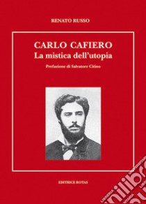 Carlo Cafiero. La mistica e l'utopia libro di Russo Renato