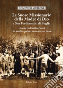 Le suore Missionarie della Madre di Dio a San Ferdinando di Puglia. Un albero di settant'anni che sarebbe potuto diventare un bosco libro di Marrone Domenico