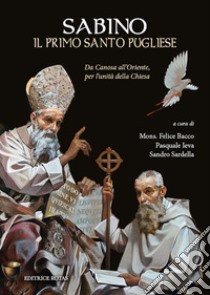 Sabino, il primo santo pugliese. Da Canosa all'Oriente, per l'unità della Chiesa libro di Bacco F. (cur.); Ieva P. (cur.); Sardella S. (cur.)