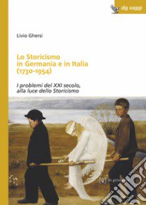 Lo storicismo in Germania e in Italia (1730-1954). I problemi del XXI secolo, alla luce dello Storicismo libro di Ghersi Livio