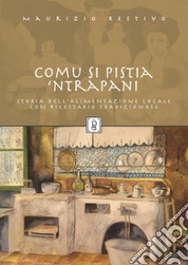 Comu si pistia 'nTrapani. Storia dell'alimentazione locale con ricettario tradizionale libro di Restivo Maurizio