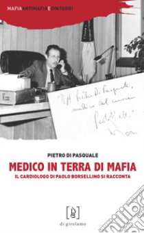 Medico in terra di mafia. Il cardiologo di Paolo Borsellino si racconta libro di Di Pasquale Pietro