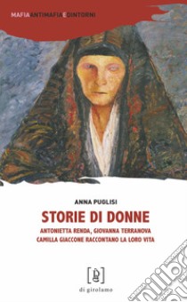 Storie di donne. Antonietta Renda, Giovanna Terranova, Camilla Giaccone raccontano la loro vita libro di Puglisi Anna