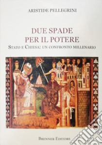 Due spade per il potere. Stato e Chiesa: un confronto millenario libro di Pellegrini Aristide