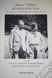 Amore e politica all'ombra della torre. Le lettere di Michele Bianchi a Maria de Seta libro di Simmons F. (cur.); Parlato G. (cur.); De Fazio A. (cur.)