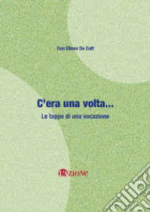 C'era una volta... Le tappe di una vocazione. Nuova ediz. libro di Da Dalt Eliseo