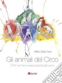 Gli animali del circo. «Diritti» animali e responsabilità dell'uomo libro di Dalla Torre Mirko