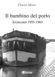 Il bambino del porto. Exincourt 1955-1963. Ediz. per la scuola libro di Moro Flavio