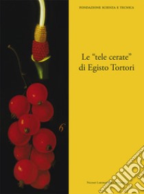 Le «tele cerate» di Egisto Tortori libro di Faustini L. (cur.); Lotti S. (cur.)