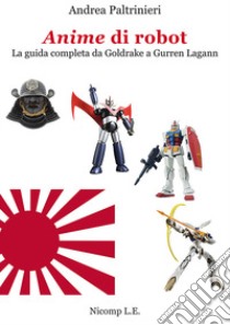 Anime di robot. La guida completa da Goldrake a Gurren Lagann. Ediz. illustrata libro di Paltrinieri Andrea