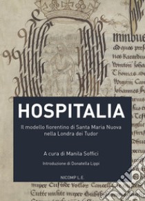 Hospitalia. Il modello fiorentino di Santa Maria Nuova nella Londra dei Tudor libro di Soffici M. (cur.)