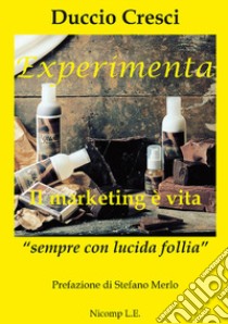 Experimenta. Il marketing è vita. «Sempre con lucida follia» libro di Cresci Duccio