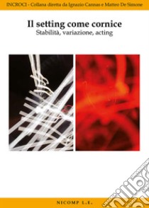 Il setting come cornice. Stabilità, variazione, acting libro di De Simone M. (cur.); Cannas I. (cur.)