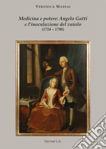 Medicina e potere: Angelo Gatti e l'inoculazione del vaiolo (1724-1798) libro di Massai Veronica