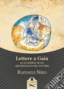 Lettere a Gaia. Le scoperte di un archeologo del futuro libro di Niro Raffaele
