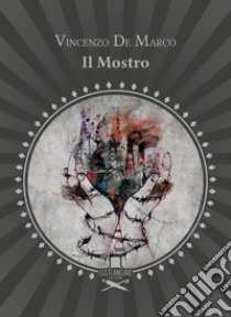 Il Mostro. Versi di rabbia e d'amore libro di De Marco Vincenzo