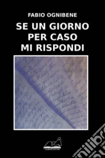 Se un giorno per caso mi rispondi libro di Ognibene Fabio