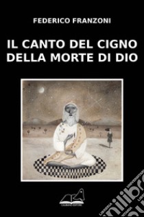 Il canto del cigno della morte di Dio libro di Franzoni Federico