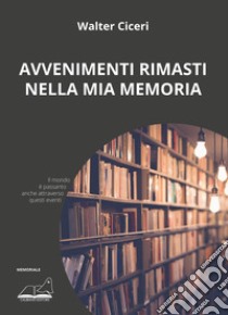 Avvenimenti rimasti nella mia memoria libro di Ciceri Walter