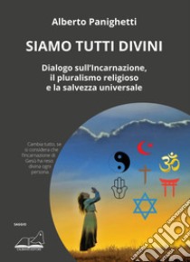 Siamo tutti divini. Dialogo sull'incarnazione, il pluralismo religioso e la salvezza universale libro di Panighetti Alberto