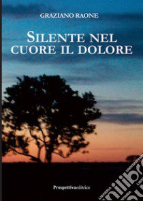 Silente nel cuore il dolore libro di Raone Graziano